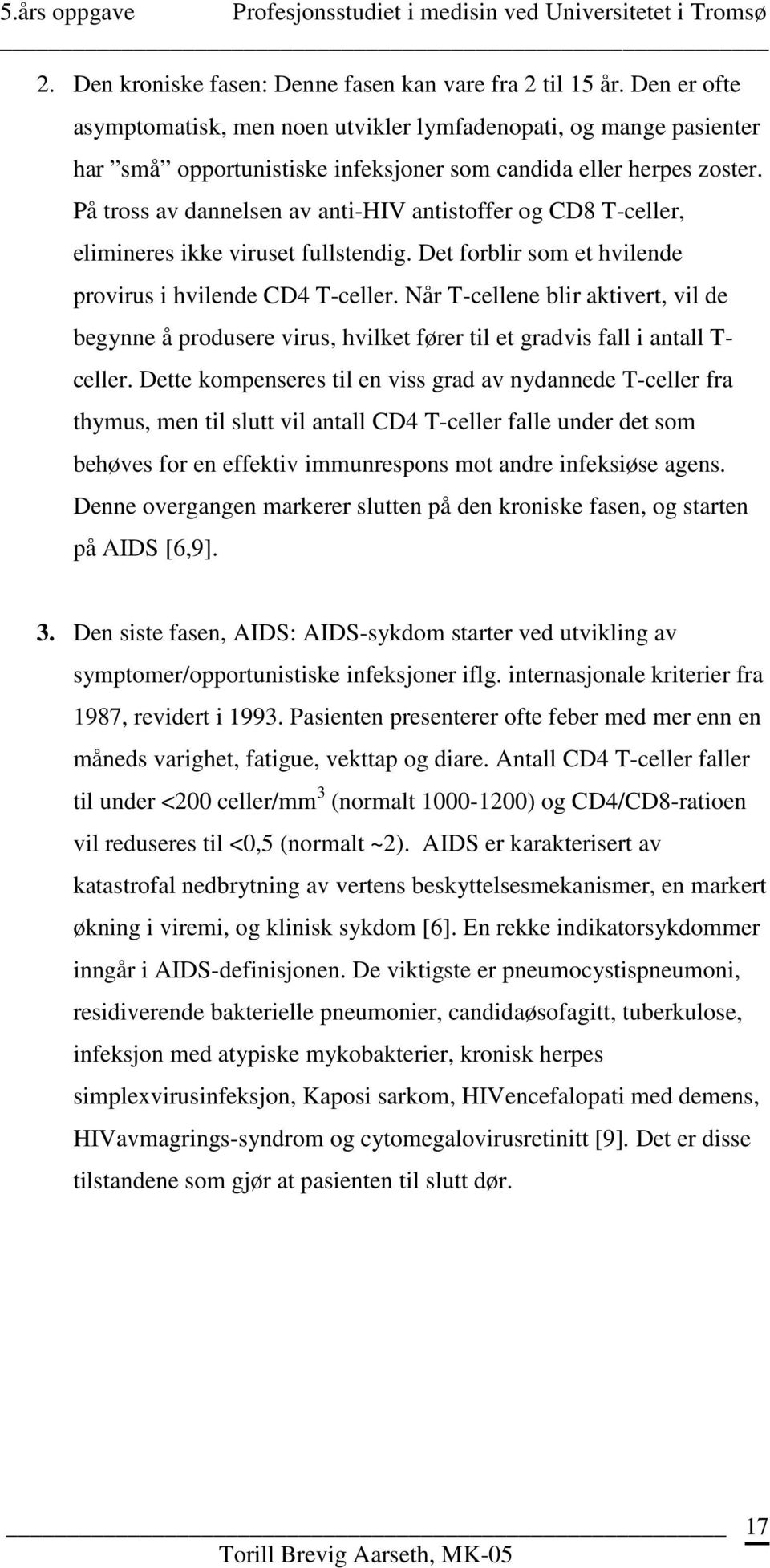 På tross av dannelsen av anti-hiv antistoffer og CD8 T-celler, elimineres ikke viruset fullstendig. Det forblir som et hvilende provirus i hvilende CD4 T-celler.