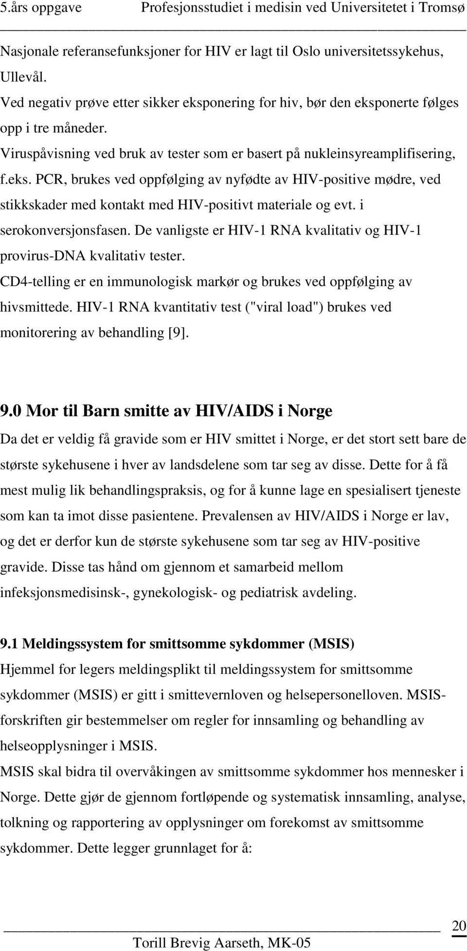 PCR, brukes ved oppfølging av nyfødte av HIV-positive mødre, ved stikkskader med kontakt med HIV-positivt materiale og evt. i serokonversjonsfasen.