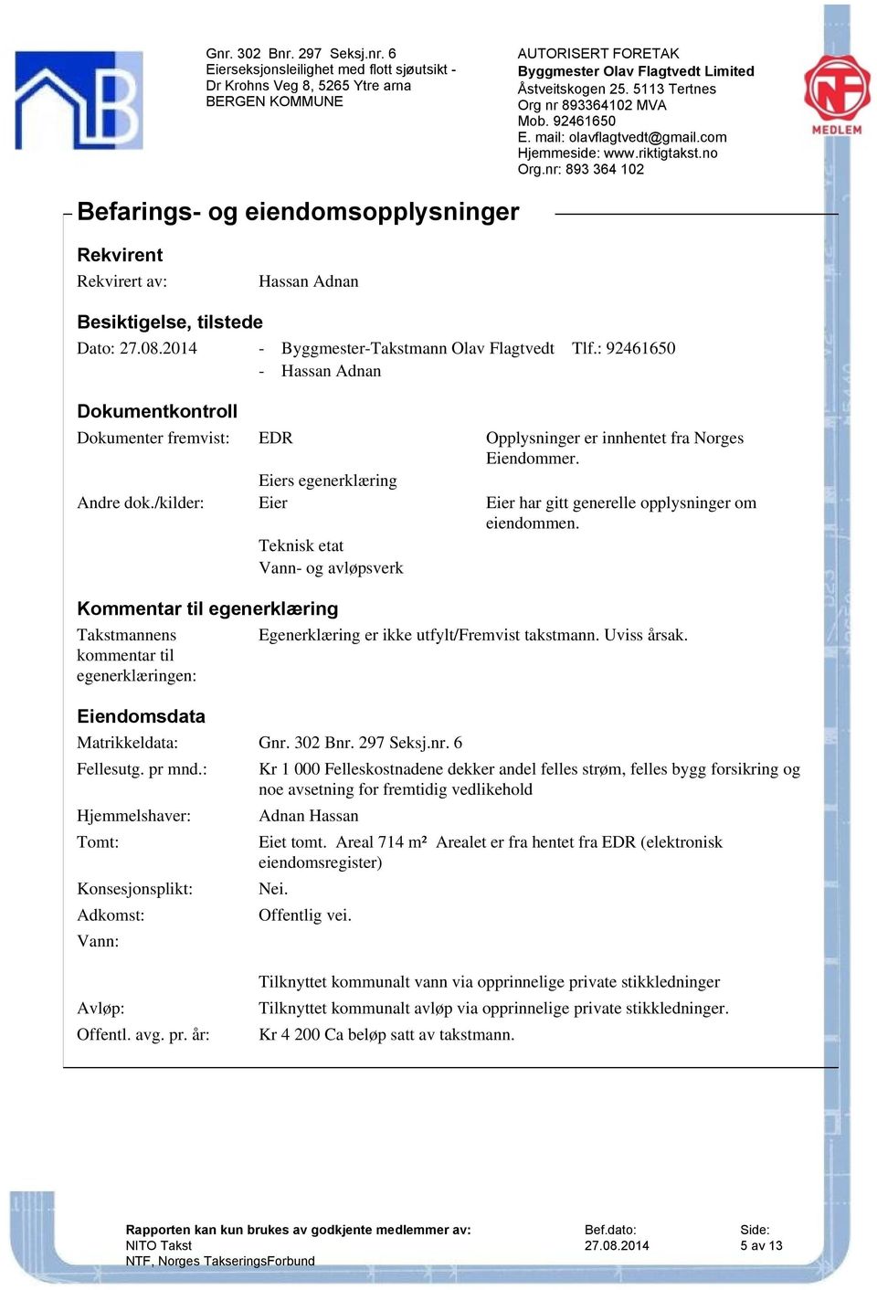 /kilder: Eier Eier har gitt generelle opplysninger om eiendommen. Teknisk etat Vann- og avløpsverk Kommentar til egenerklæring Takstmannens Egenerklæring er ikke utfylt/fremvist takstmann.