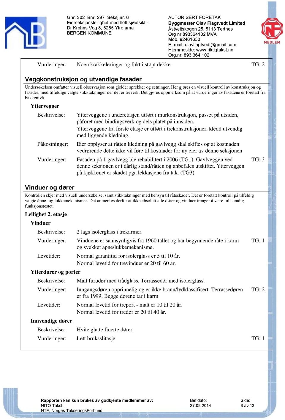 Yttervegger Påkostninger: Vinduer og dører Ytterveggene i underetasjen utført i murkonstruksjon, pusset på utsiden, påforet med bindingsverk og dels platet på innsiden.