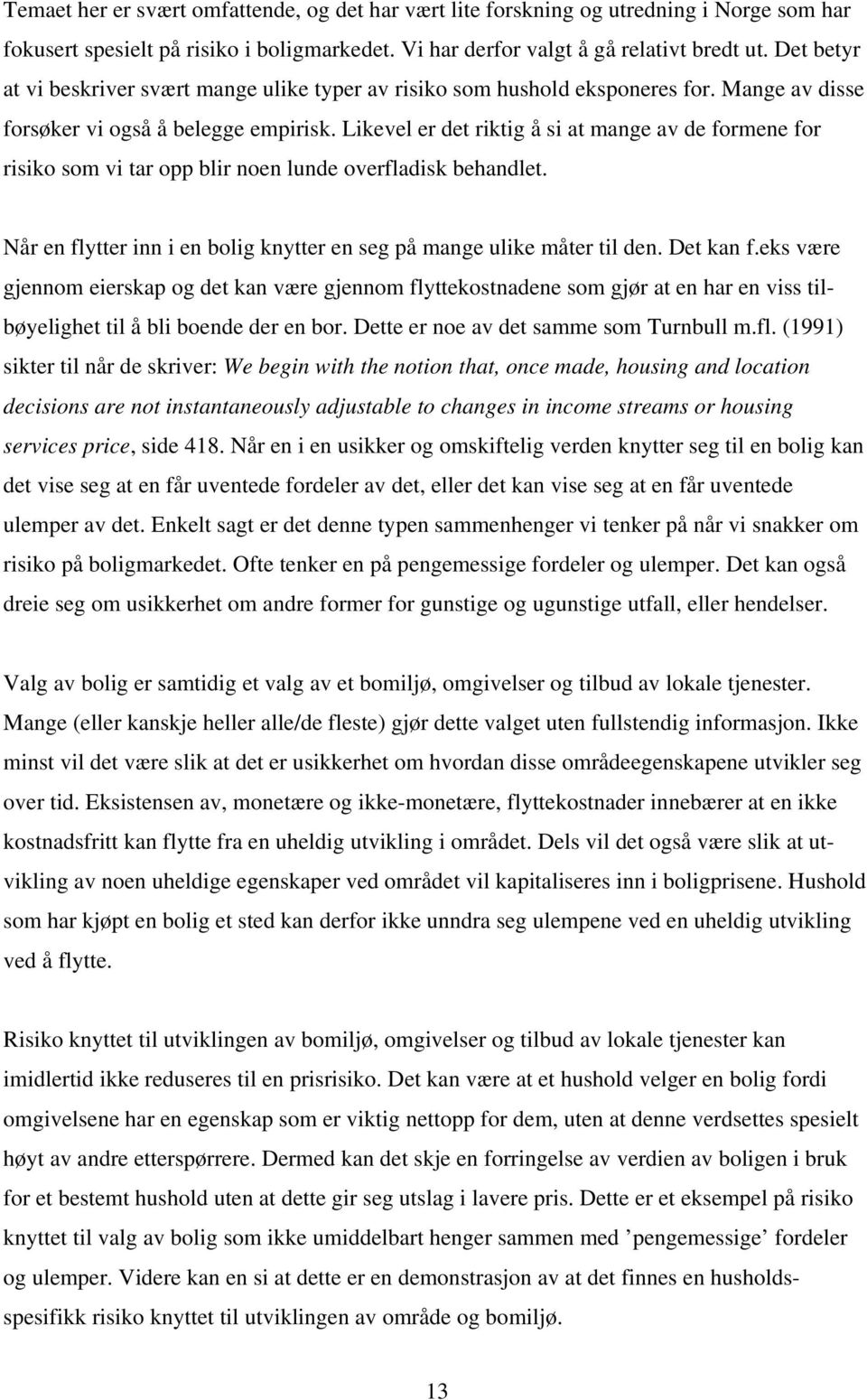 Likevel er det riktig å si at mange av de formene for risiko som vi tar opp blir noen lunde overfladisk behandlet. Når en flytter inn i en bolig knytter en seg på mange ulike måter til den. Det kan f.