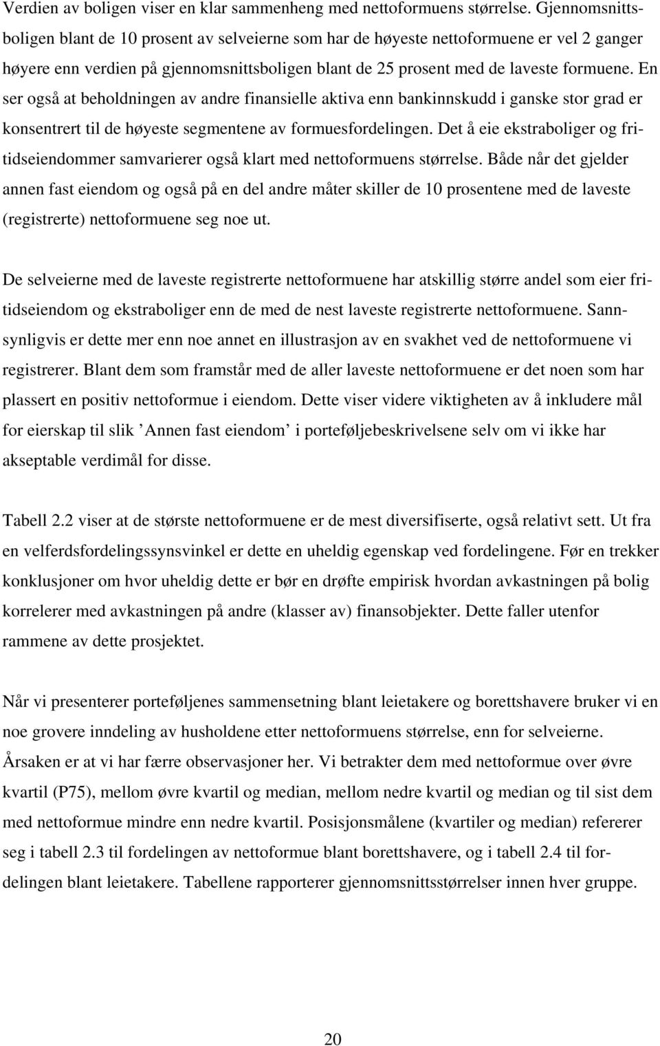 En ser også at beholdningen av andre finansielle aktiva enn bankinnskudd i ganske stor grad er konsentrert til de høyeste segmentene av formuesfordelingen.