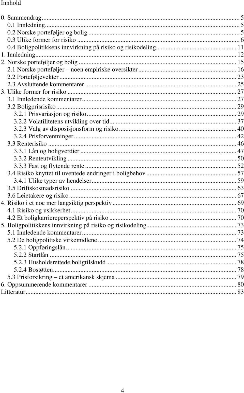 1 Innledende kommentarer... 27 3.2 Boligprisrisiko... 29 3.2.1 Prisvariasjon og risiko... 29 3.2.2 Volatilitetens utvikling over tid... 37 3.2.3 Valg av disposisjonsform og risiko... 40 3.2.4 Prisforventninger.