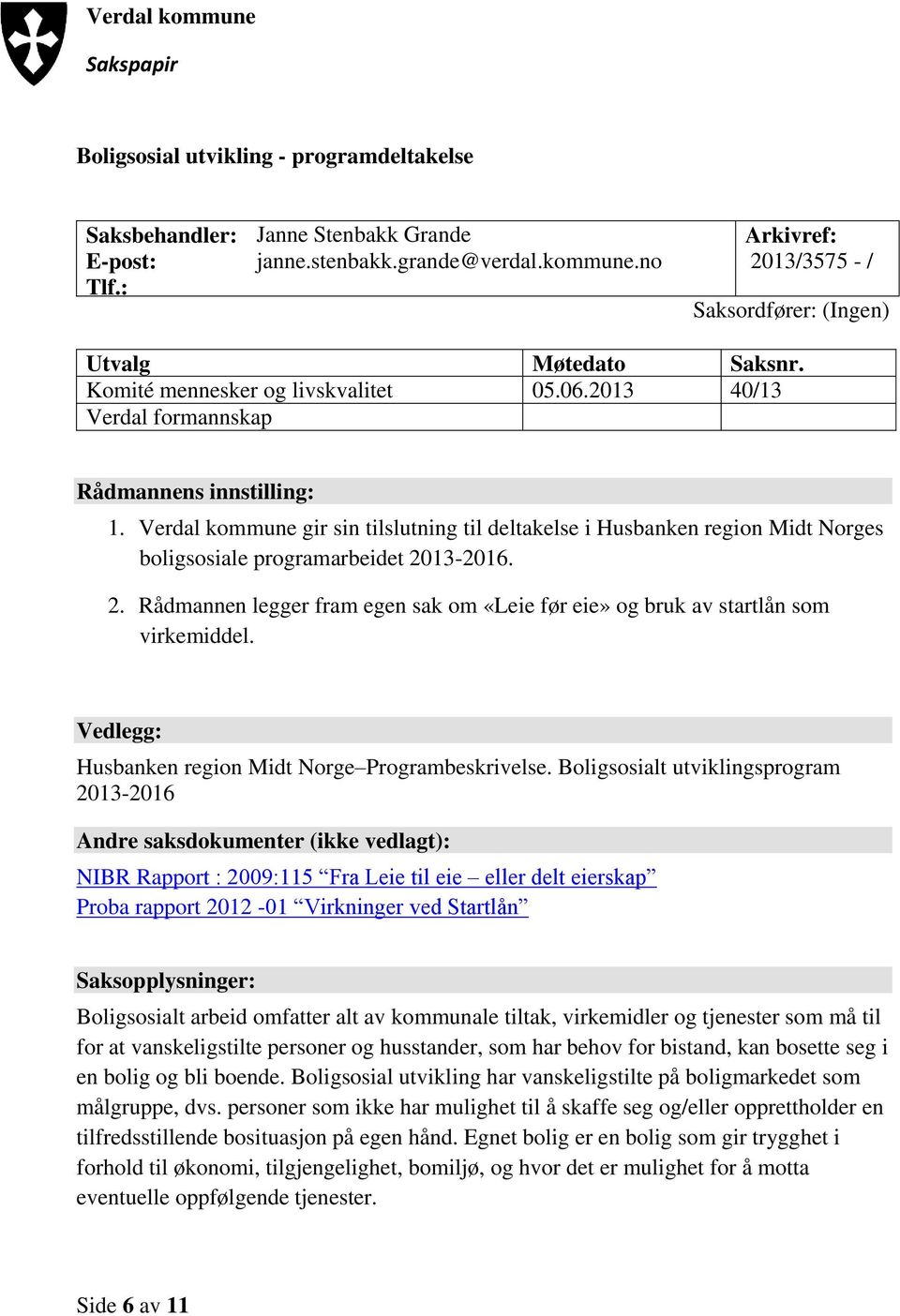 Verdal kommune gir sin tilslutning til deltakelse i Husbanken region Midt Norges boligsosiale programarbeidet 2013-2016. 2. Rådmannen legger fram egen sak om «Leie før eie» og bruk av startlån som virkemiddel.