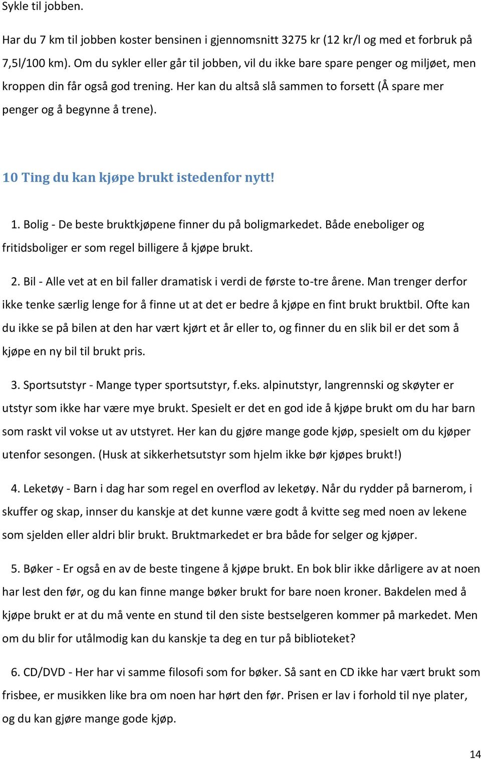 10 Ting du kan kjøpe brukt istedenfor nytt! 1. Bolig - De beste bruktkjøpene finner du på boligmarkedet. Både eneboliger og fritidsboliger er som regel billigere å kjøpe brukt. 2.