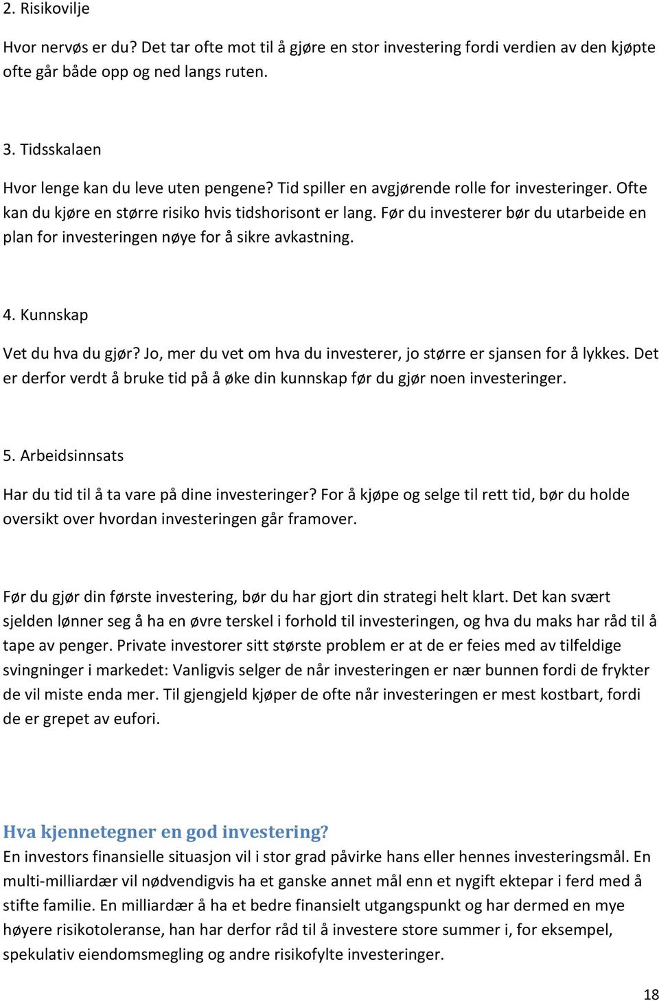 Før du investerer bør du utarbeide en plan for investeringen nøye for å sikre avkastning. 4. Kunnskap Vet du hva du gjør? Jo, mer du vet om hva du investerer, jo større er sjansen for å lykkes.