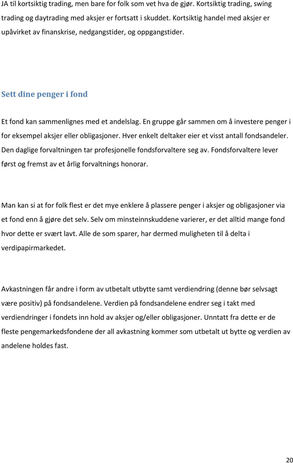 En gruppe går sammen om å investere penger i for eksempel aksjer eller obligasjoner. Hver enkelt deltaker eier et visst antall fondsandeler.