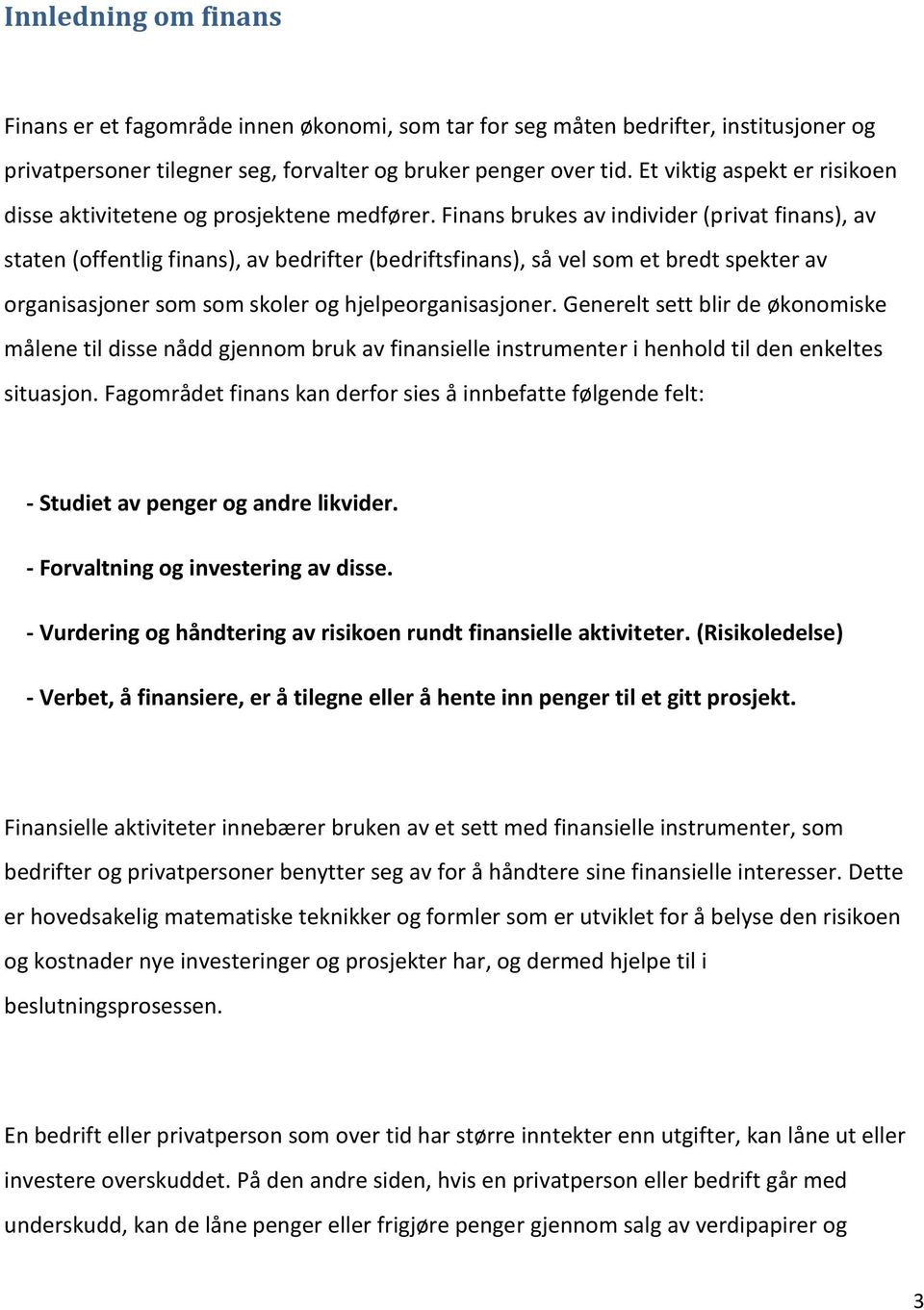 Finans brukes av individer (privat finans), av staten (offentlig finans), av bedrifter (bedriftsfinans), så vel som et bredt spekter av organisasjoner som som skoler og hjelpeorganisasjoner.