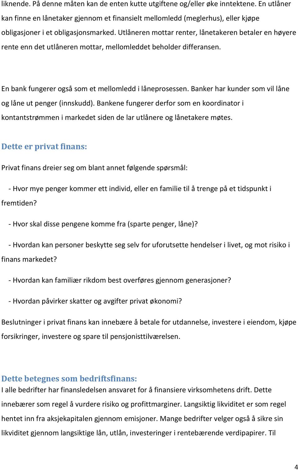 Utlåneren mottar renter, lånetakeren betaler en høyere rente enn det utlåneren mottar, mellomleddet beholder differansen. En bank fungerer også som et mellomledd i låneprosessen.