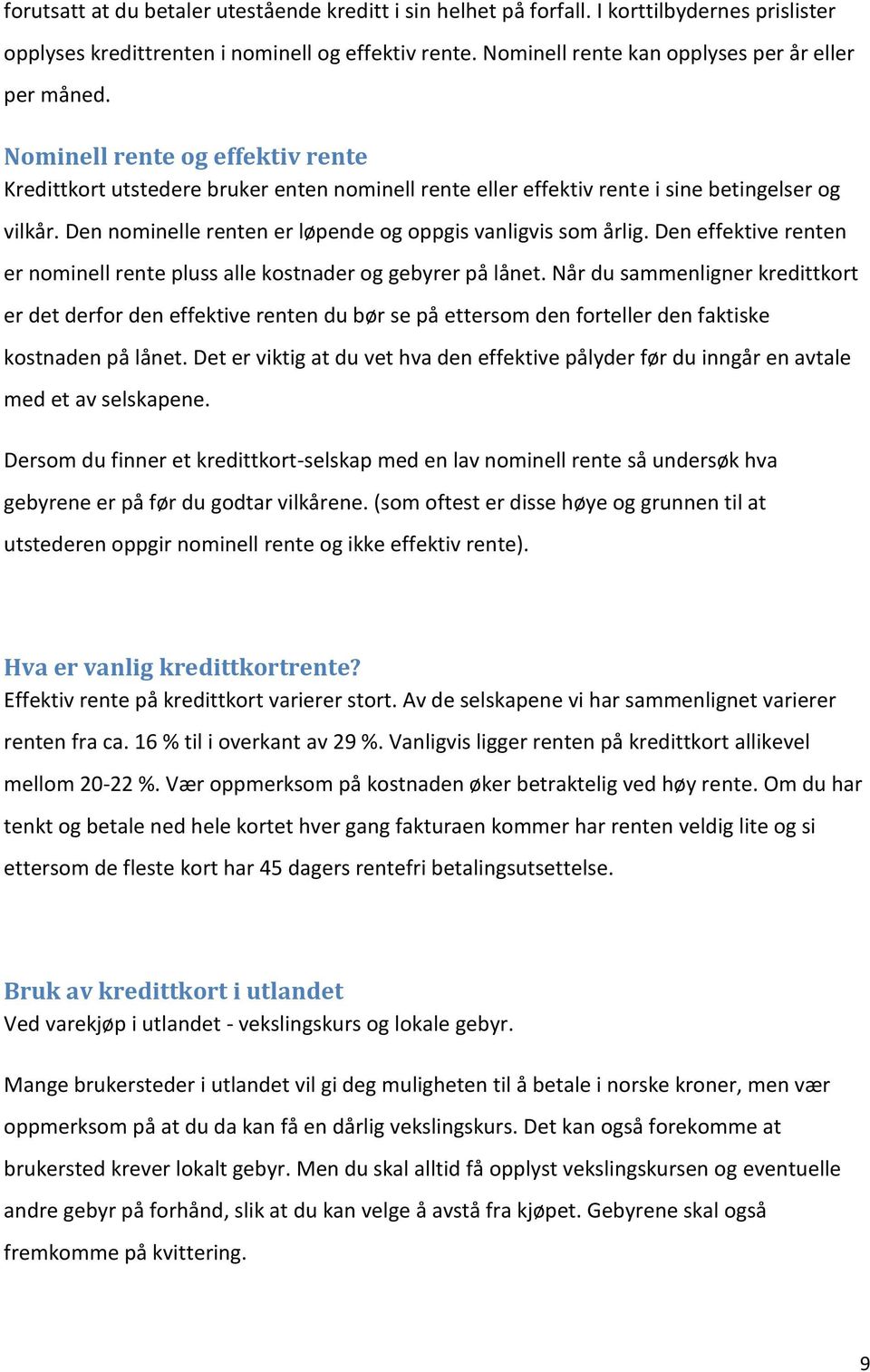 Den nominelle renten er løpende og oppgis vanligvis som årlig. Den effektive renten er nominell rente pluss alle kostnader og gebyrer på lånet.