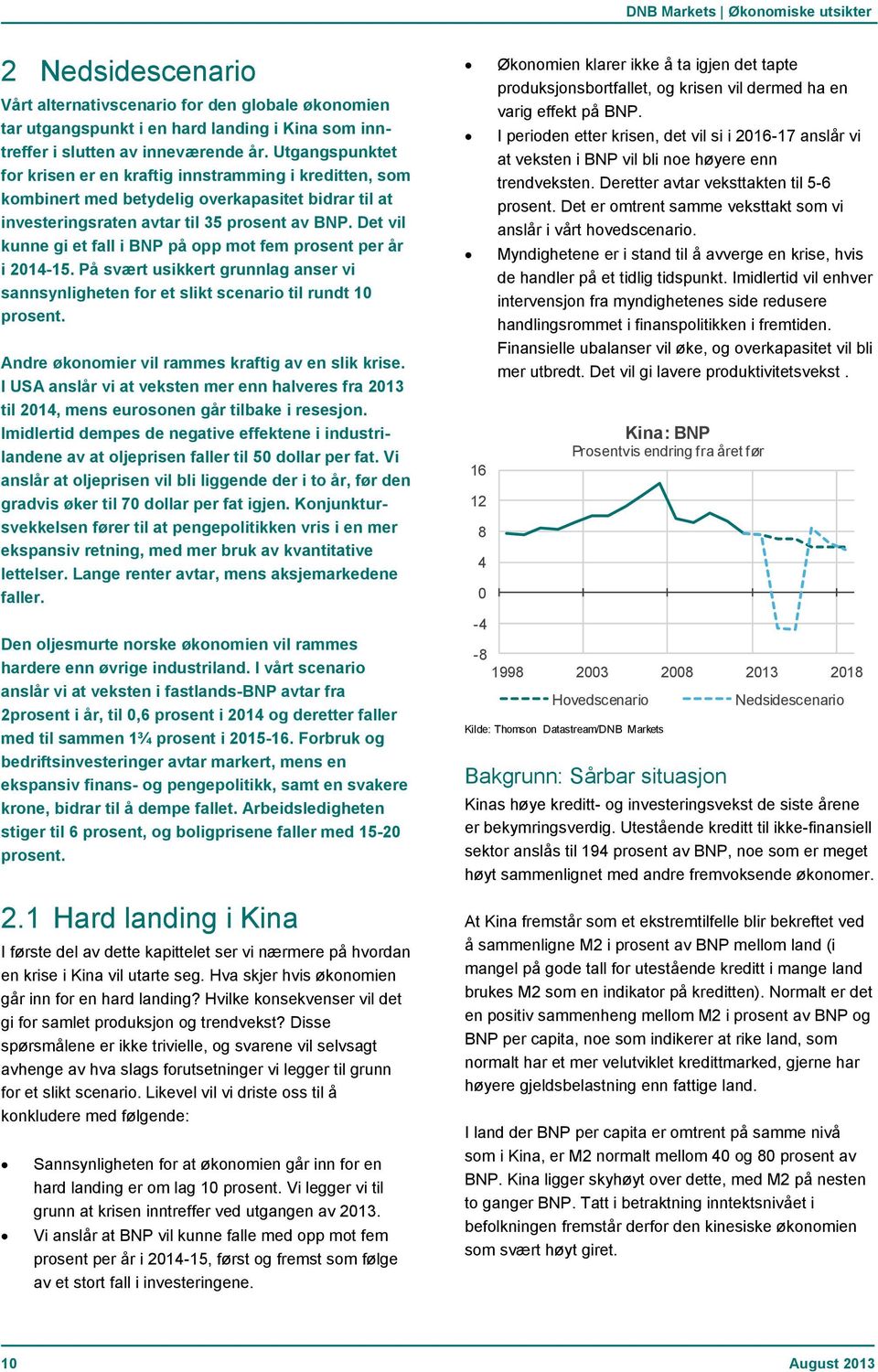 Det vil kunne gi et fall i BNP på opp mot fem prosent per år i 214-15. På svært usikkert grunnlag anser vi sannsynligheten for et slikt scenario til rundt 1 prosent.