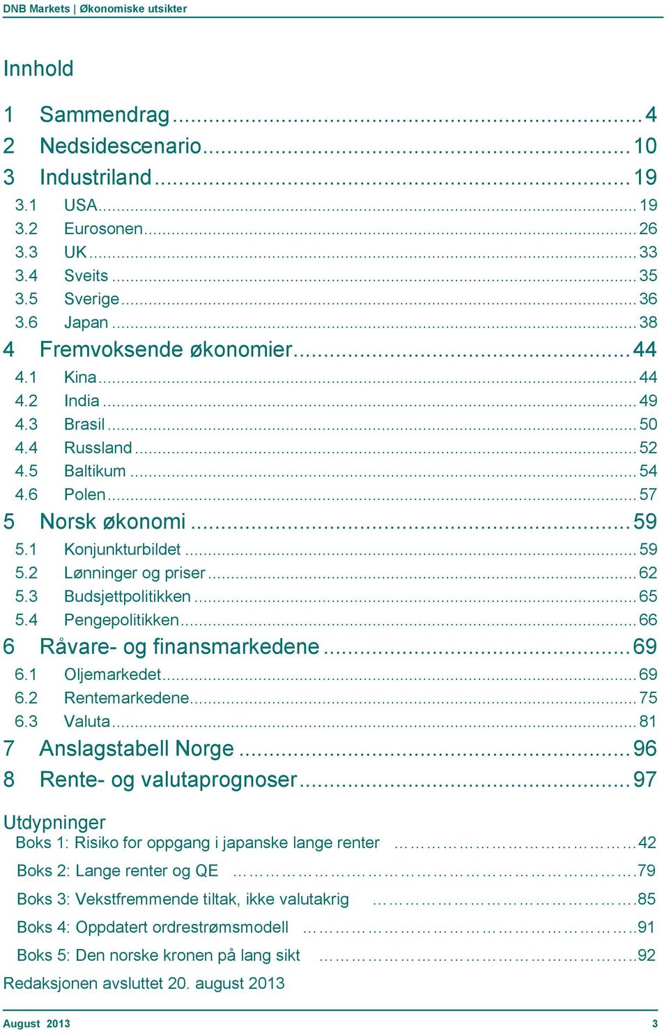 3 Budsjettpolitikken... 65 5.4 Pengepolitikken... 66 6 Råvare- og finansmarkedene... 69 6.1 Oljemarkedet... 69 6.2 Rentemarkedene... 75 6.3 Valuta... 81 7 Anslagstabell Norge.