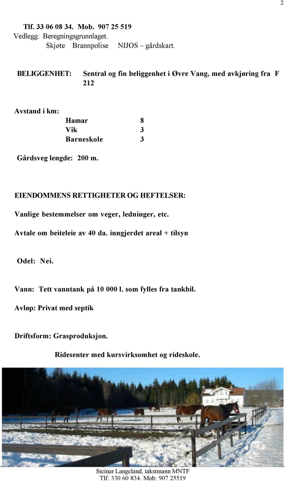 200 m. EIENDOMMENS RETTIGHETER OG HEFTELSER: Vanlige bestemmelser om veger, ledninger, etc. Avtale om beiteleie av 40 da.