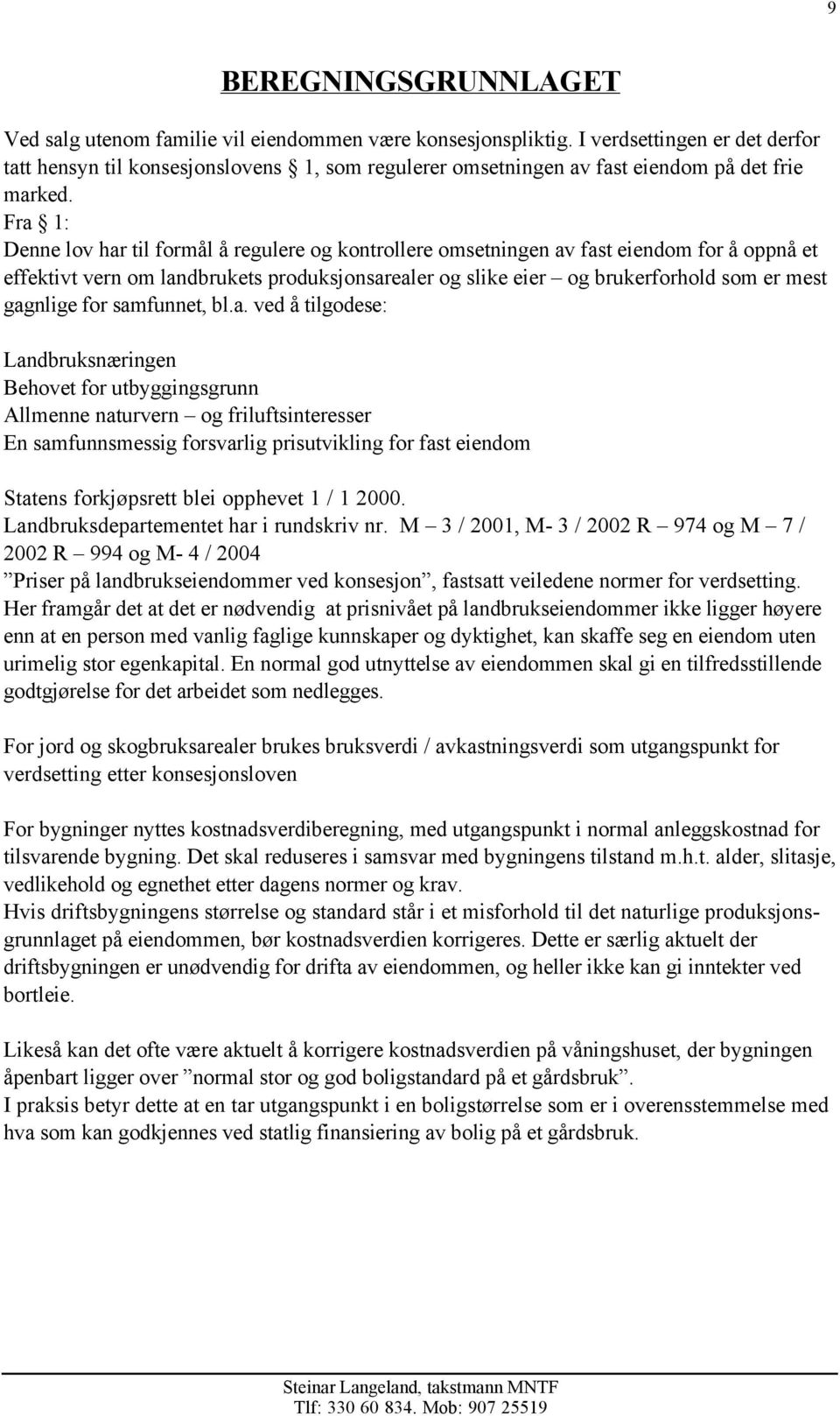 Fra 1: Denne lov har til formål å regulere og kontrollere omsetningen av fast eiendom for å oppnå et effektivt vern om landbrukets produksjonsarealer og slike eier og brukerforhold som er mest