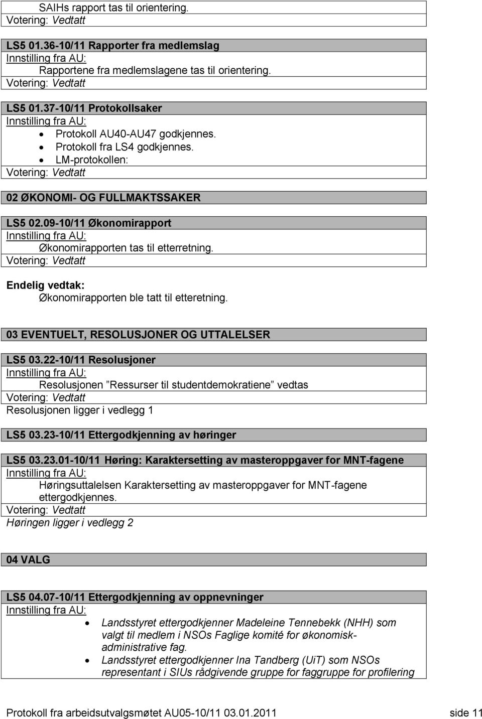 Endelig vedtak: Økonomirapporten ble tatt til etteretning. 03 EVENTUELT, RESOLUSJONER OG UTTALELSER LS5 03.