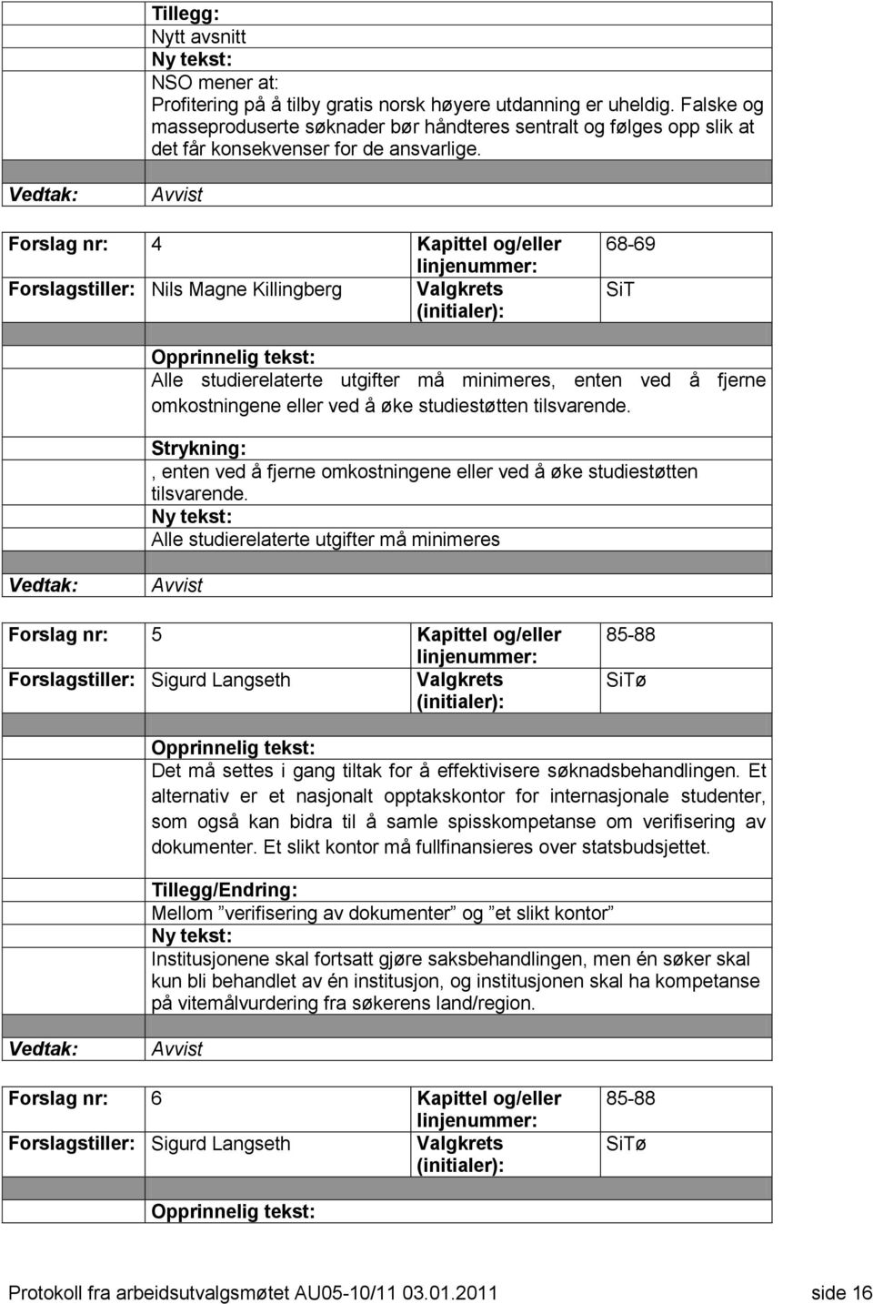 Avvist Forslag nr: 4 Kapittel og/eller Forslagstiller: Nils Magne Killingberg 68-69 SiT Alle studierelaterte utgifter må minimeres, enten ved å fjerne omkostningene eller ved å øke studiestøtten