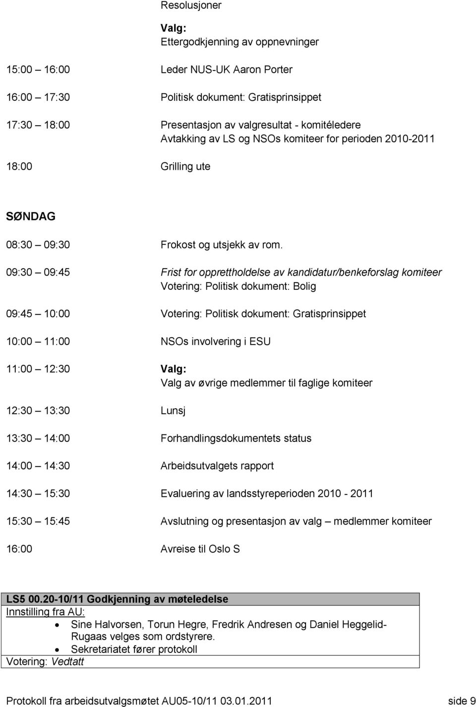 09:30 09:45 Frist for opprettholdelse av kandidatur/benkeforslag komiteer Votering: Politisk dokument: Bolig 09:45 10:00 Votering: Politisk dokument: Gratisprinsippet 10:00 11:00 NSOs involvering i