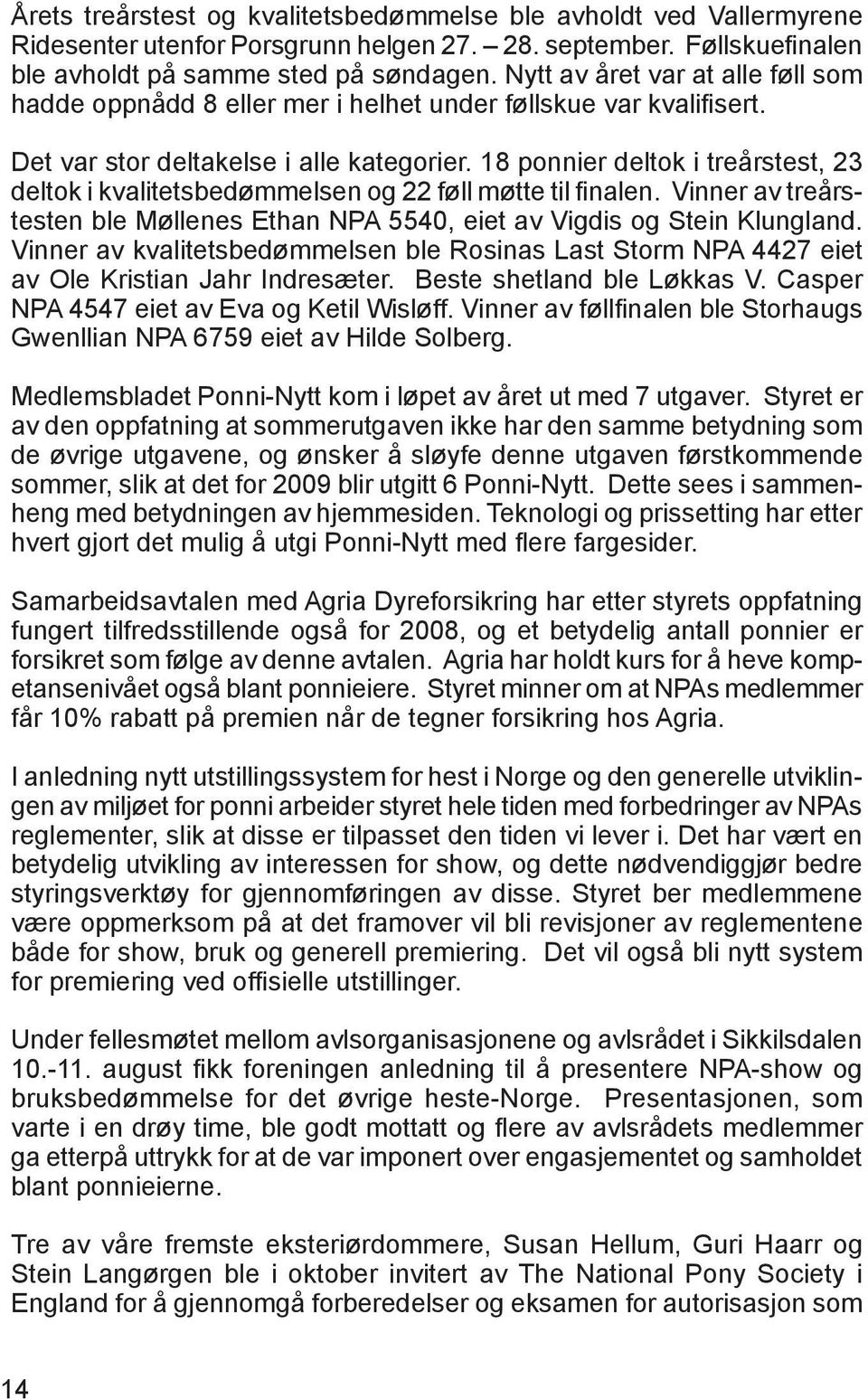 18 ponnier deltok i treårstest, 23 deltok i kvalitetsbedømmelsen og 22 føll møtte til finalen. Vinner av treårstesten ble Møllenes Ethan NPA 5540, eiet av Vigdis og Stein Klungland.