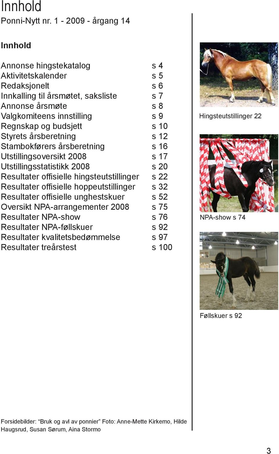 budsjett s 10 Styrets årsberetning s 12 Stambokførers årsberetning s 16 Utstillingsoversikt 2008 s 17 Utstillingsstatistikk 2008 s 20 Resultater offisielle hingsteutstillinger s 22 Resultater