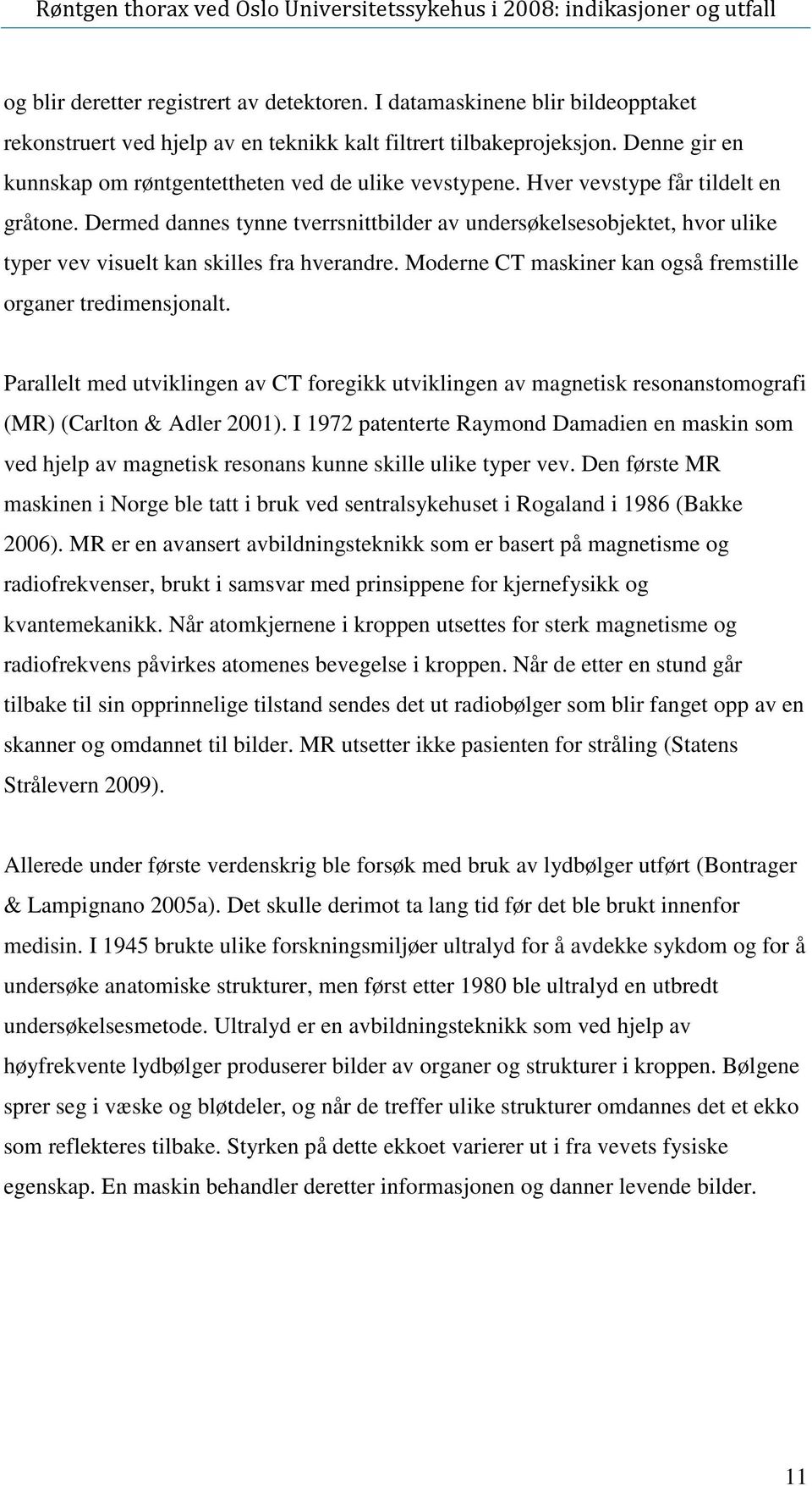 også fremstille organer tredimensjonalt Parallelt med utviklingen av CT foregikk utviklingen av magnetisk resonanstomografi (MR) (Carlton & Adler 2001) I 1972 patenterte Raymond Damadien en maskin