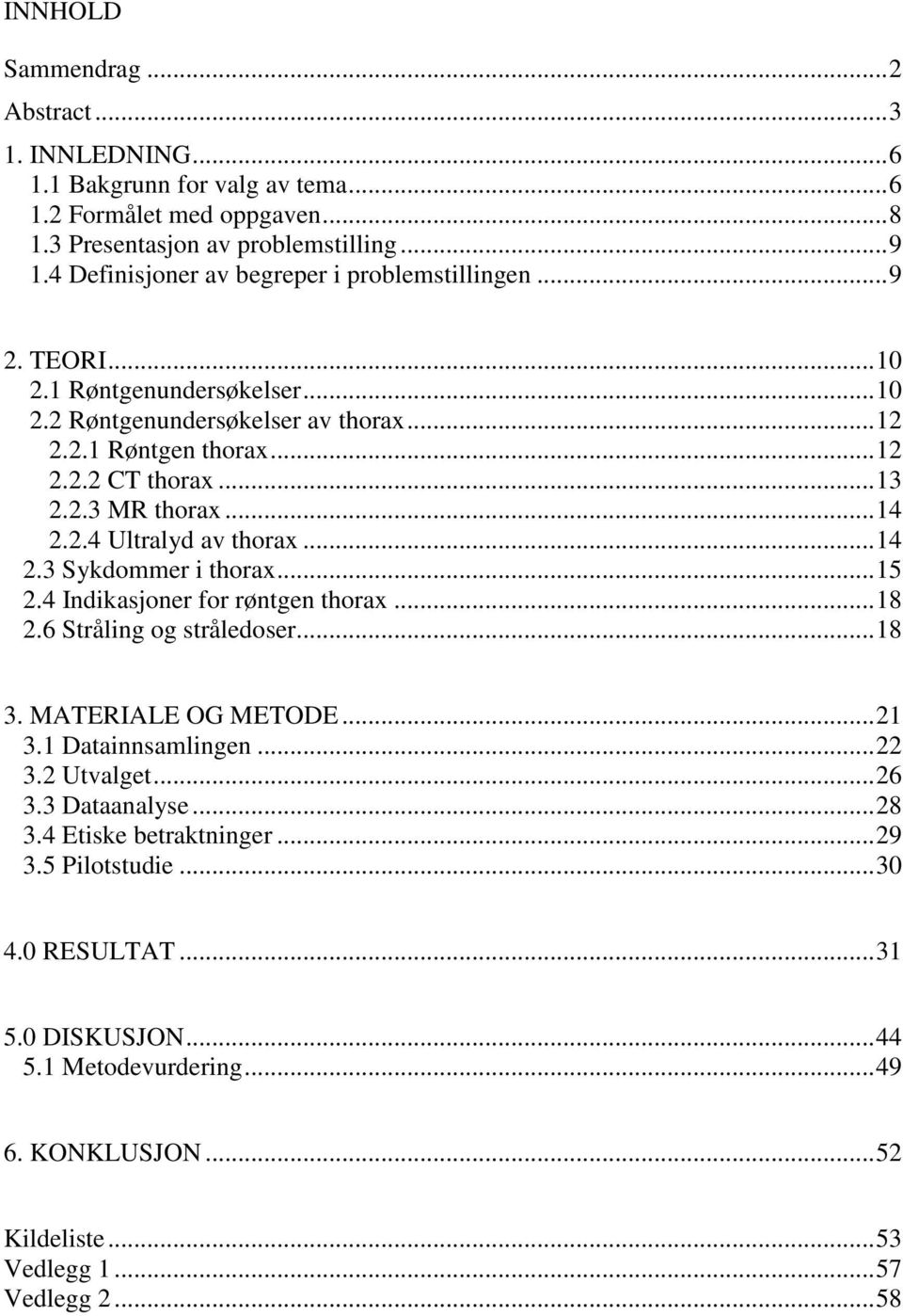 Ultralyd av thorax 14 23 Sykdommer i thorax15 24 Indikasjoner for røntgen thorax 18 26 Stråling og stråledoser18 3 MATERIALE OG METODE21 31 Datainnsamlingen 22 32