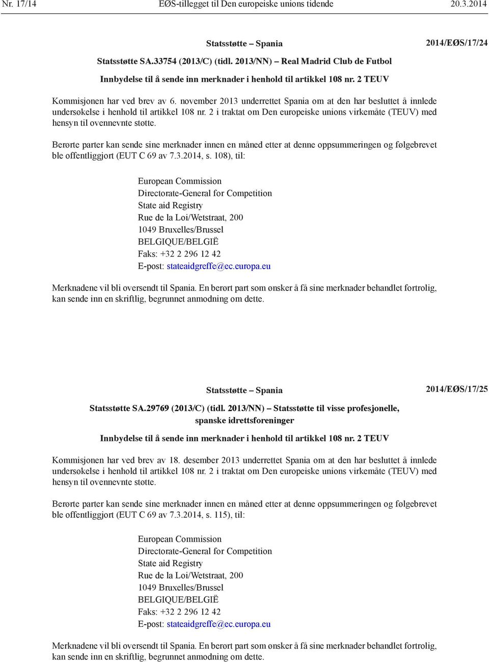 november 2013 underrettet Spania om at den har besluttet å innlede undersøkelse i henhold til artikkel 108 nr. 2 i traktat om Den europeiske unions virkemåte (TEUV) med hensyn til ovennevnte støtte.