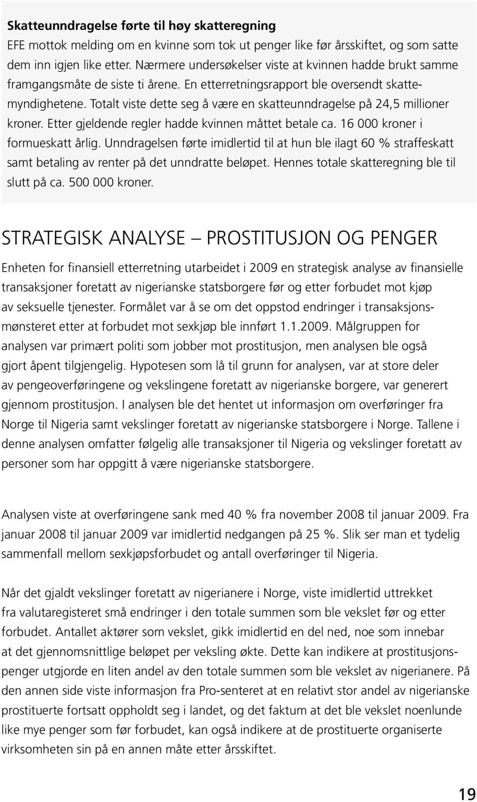 Totalt viste dette seg å være en skatteunndragelse på 24,5 millioner kroner. Etter gjeldende regler hadde kvinnen måttet betale ca. 16 000 kroner i formueskatt årlig.