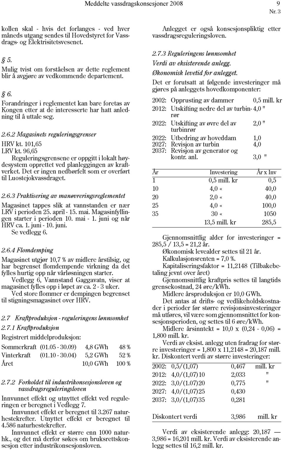 Forandringer i reglementet kan bare foretas av Kongen etter at de interesserte har hatt anledning til å uttale seg. 2.6.2 Magasinets reguleringsgrenser HRV kt. 101,65 LRV kt.