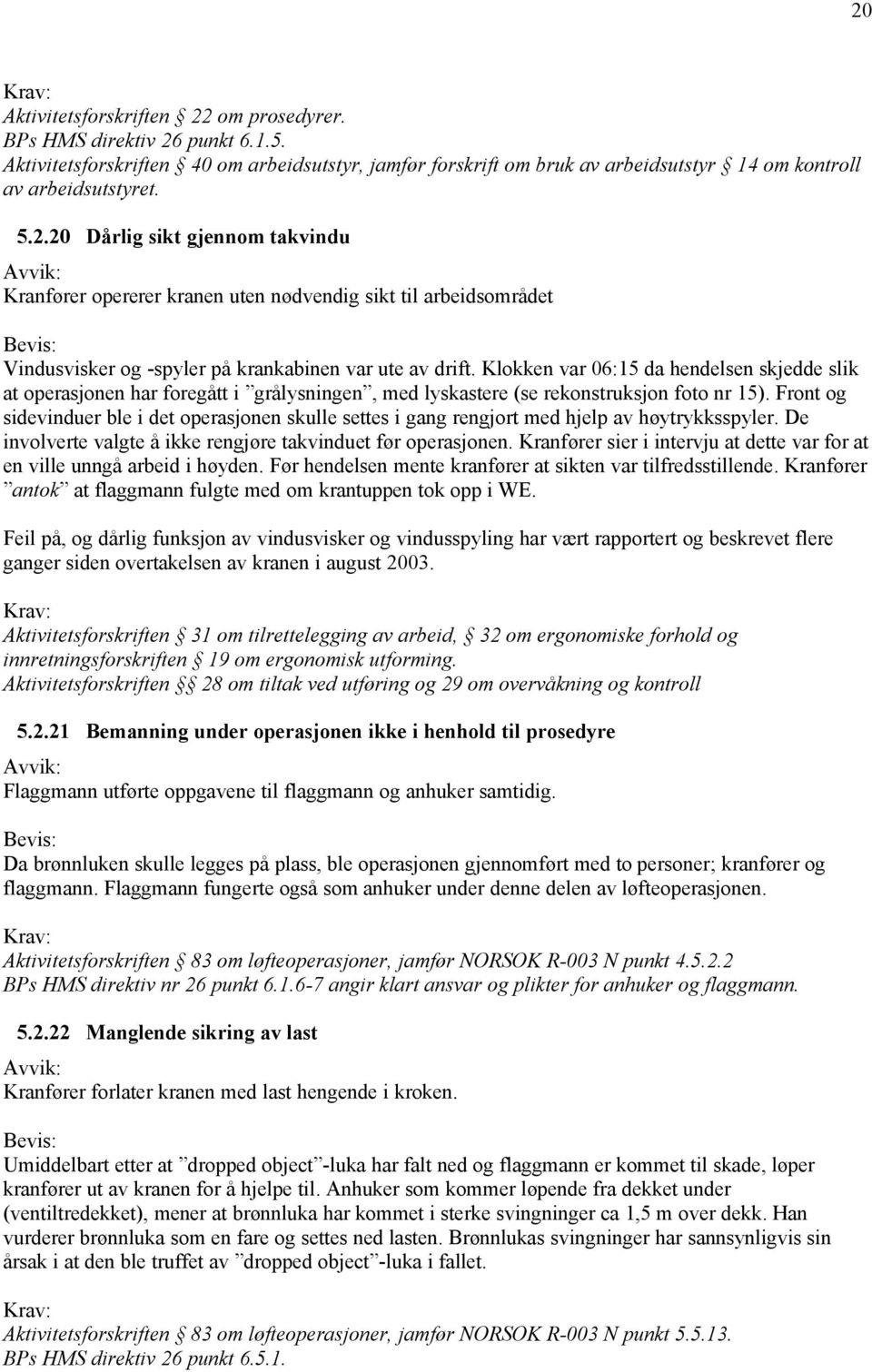 Front og sidevinduer ble i det operasjonen skulle settes i gang rengjort med hjelp av høytrykksspyler. De involverte valgte å ikke rengjøre takvinduet før operasjonen.