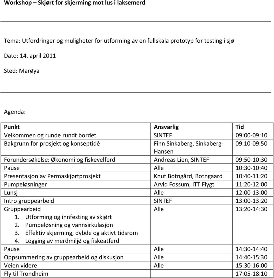 Forundersøkelse: Økonomi og fiskevelferd Andreas Lien, SINTEF 09:50-10:30 Pause Alle 10:30-10:40 Presentasjon av Permaskjørtprosjekt Knut Botngård, Botngaard 10:40-11:20 Pumpeløsninger Arvid Fossum,