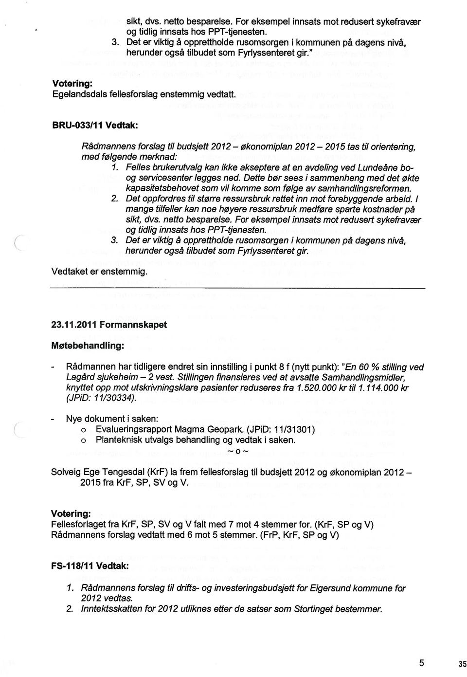 1 I Vedtak: Rådmannens forslag til budsjett 2012 økonomiplan 2012 2015 tas til orientering, med følgende merknad: 1.