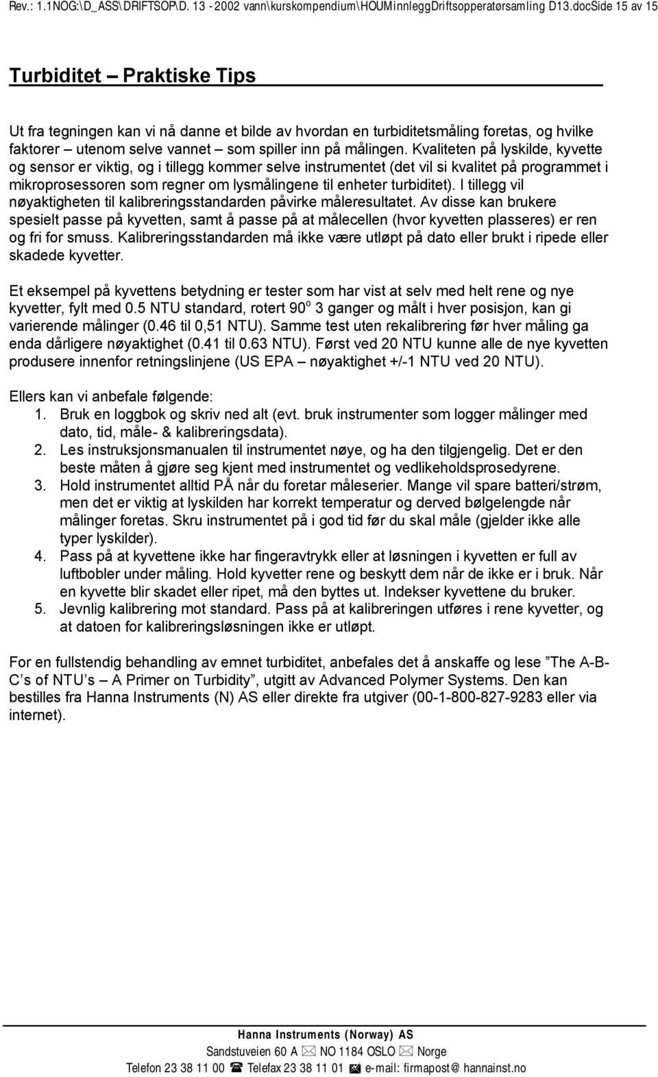 Kvaliteten på lyskilde, kyvette og sensor er viktig, og i tillegg kommer selve instrumentet (det vil si kvalitet på programmet i mikroprosessoren som regner om lysmålingene til enheter turbiditet).