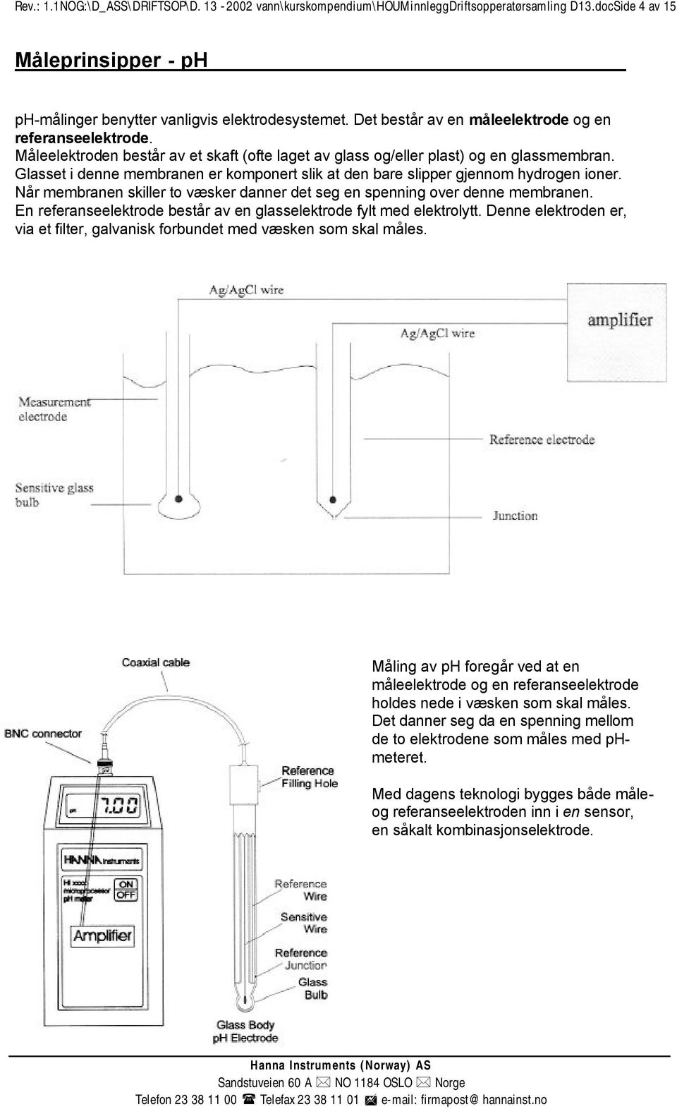 Glasset i denne membranen er komponert slik at den bare slipper gjennom hydrogen ioner. Når membranen skiller to væsker danner det seg en spenning over denne membranen.