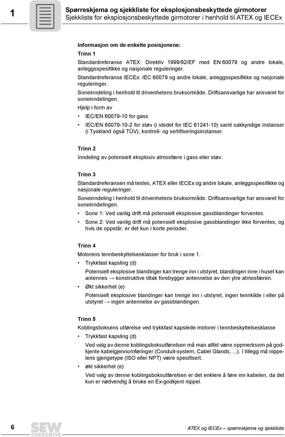 Standardreferanse IECEx: IEC 60079 og andre lokale, anleggsspesifikke og nasjonale reguleringer. Soneinndeling i henhold til drivenhetens bruksområde.