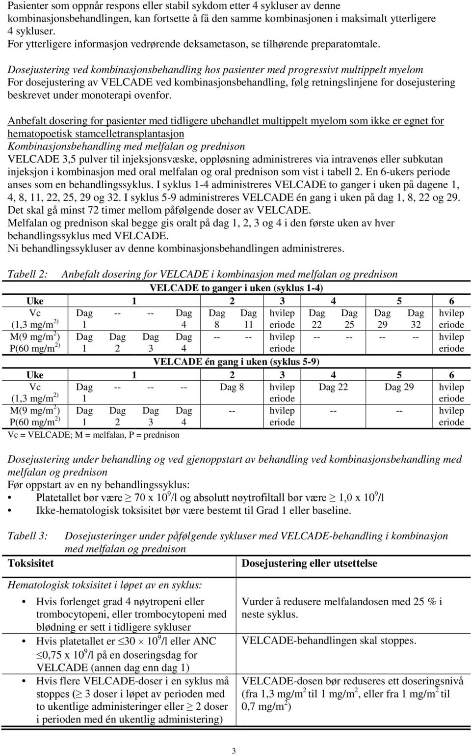 Dosejustering ved kombinasjonsbehandling hos pasienter med progressivt multippelt myelom For dosejustering av VELCADE ved kombinasjonsbehandling, følg retningslinjene for dosejustering beskrevet