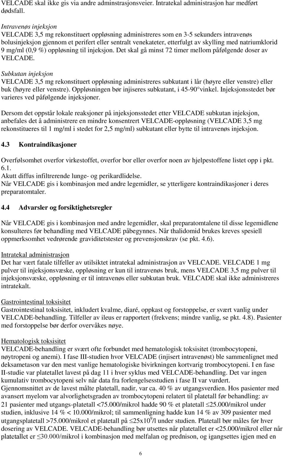 natriumklorid 9 mg/ml (0,9 %) oppløsning til injeksjon. Det skal gå minst 72 timer mellom påfølgende doser av VELCADE.