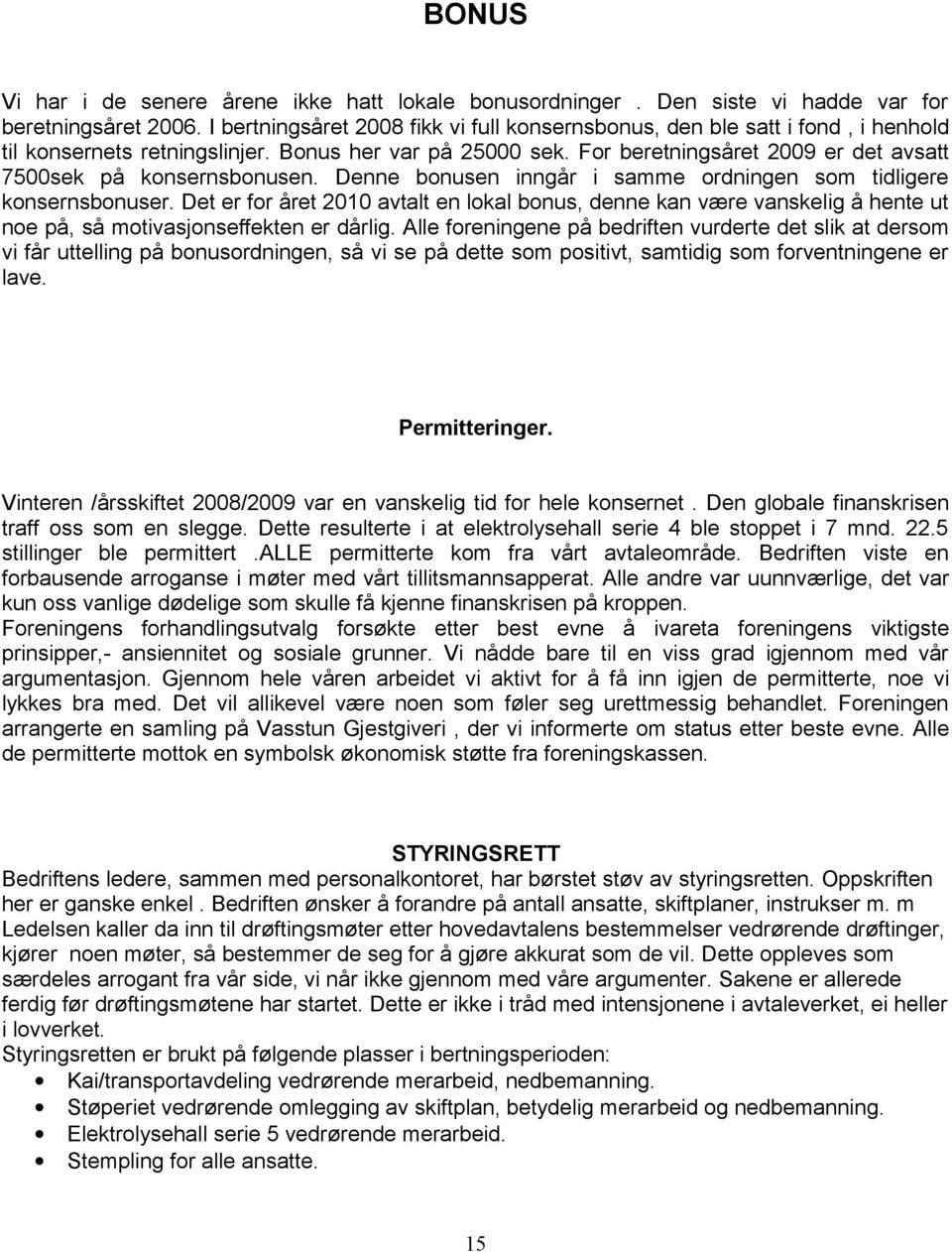 For beretningsåret 2009 er det avsatt 7500sek på konsernsbonusen. Denne bonusen inngår i samme ordningen som tidligere konsernsbonuser.