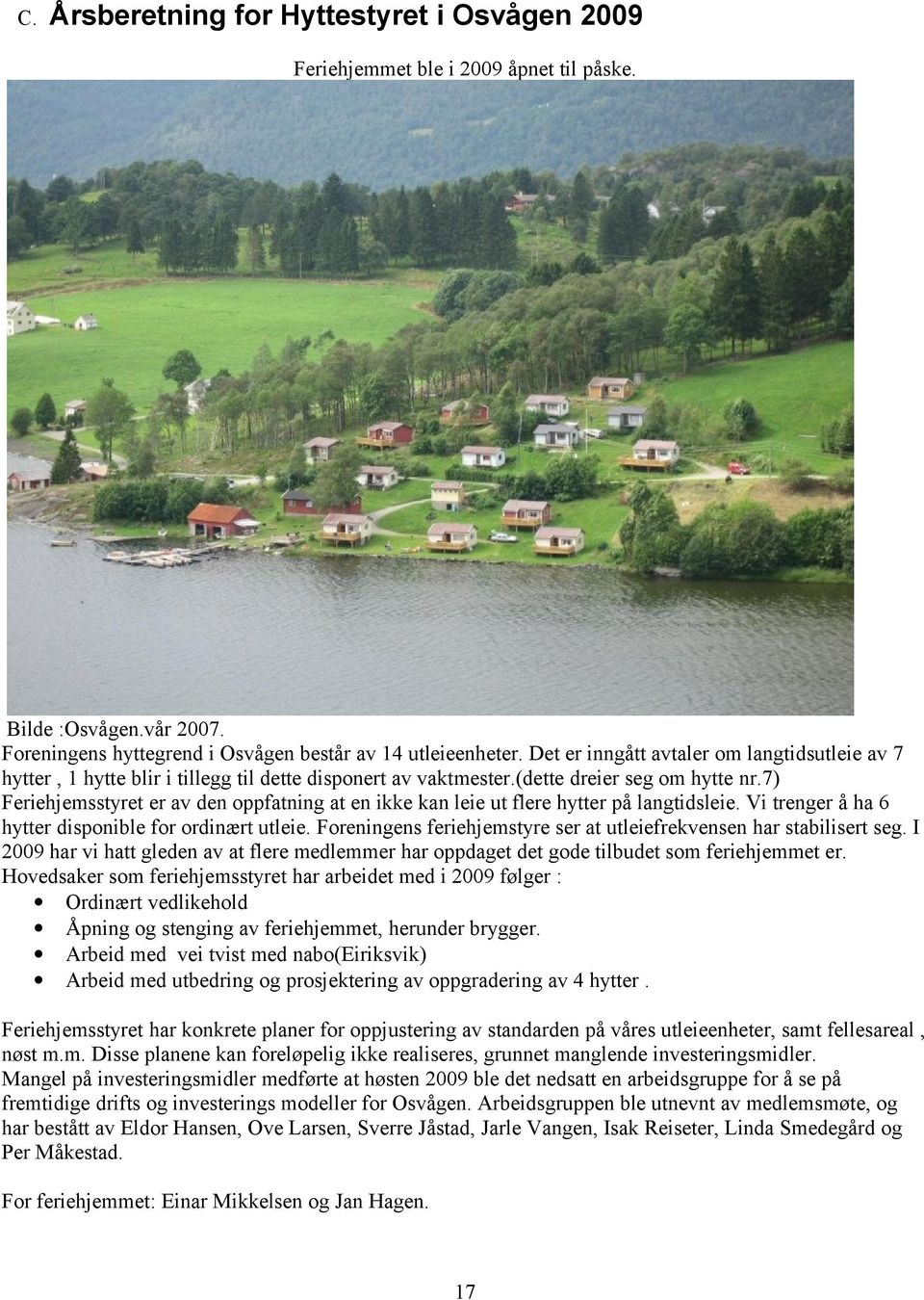 7) Feriehjemsstyret er av den oppfatning at en ikke kan leie ut flere hytter på langtidsleie. Vi trenger å ha 6 hytter disponible for ordinært utleie.