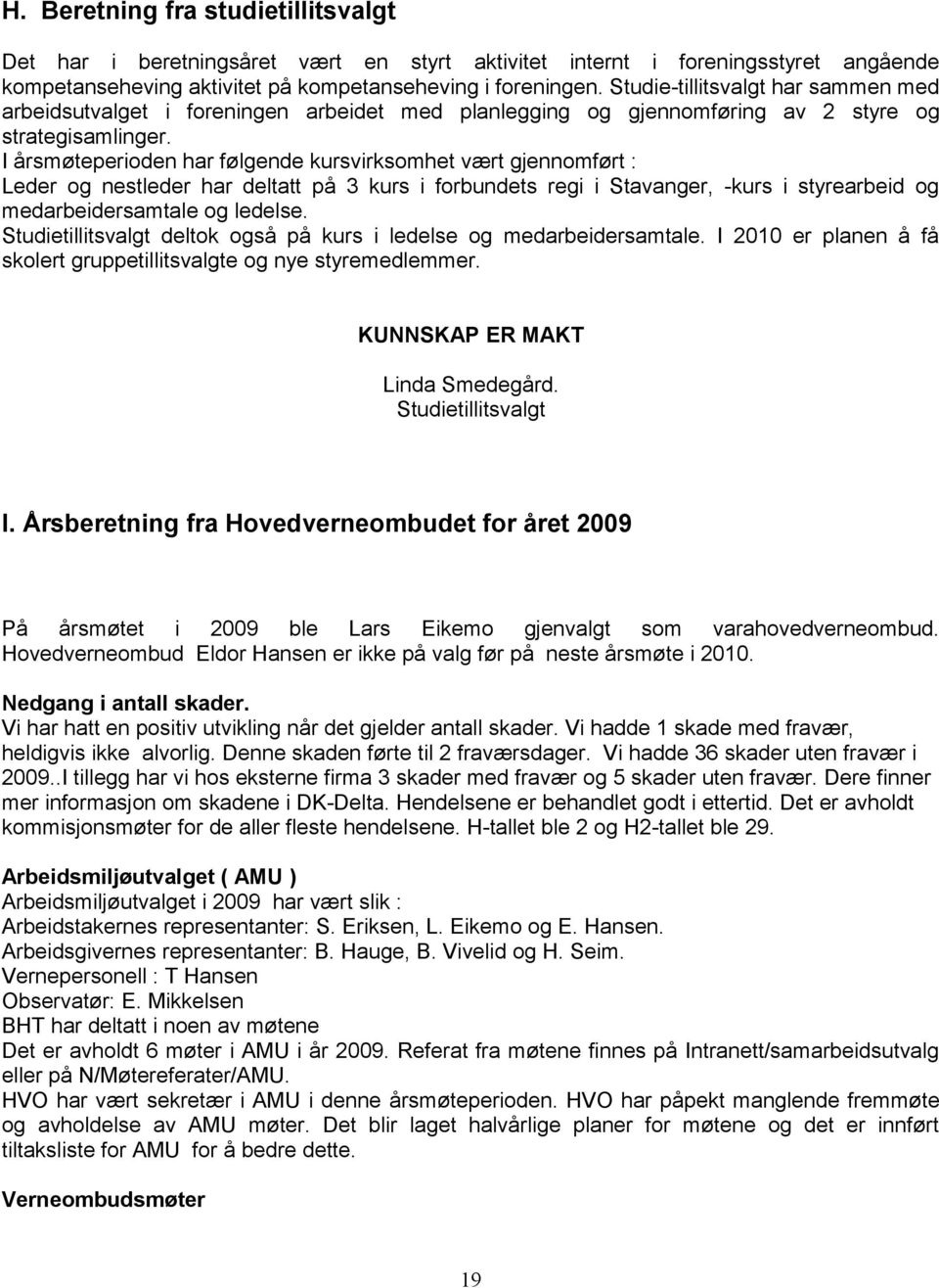 I årsmøteperioden har følgende kursvirksomhet vært gjennomført : Leder og nestleder har deltatt på 3 kurs i forbundets regi i Stavanger, -kurs i styrearbeid og medarbeidersamtale og ledelse.