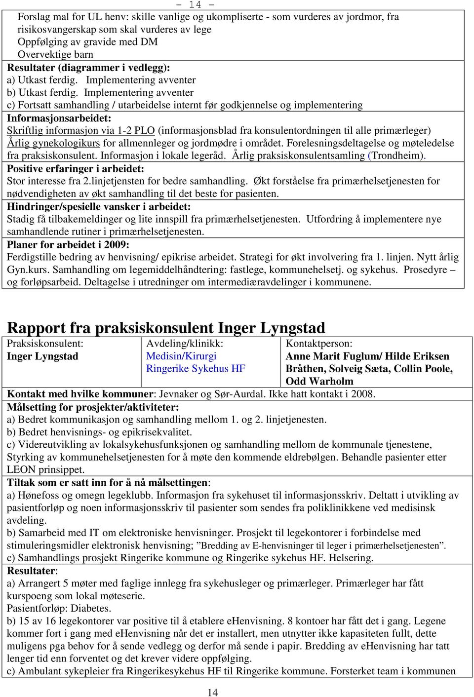 Implementering avventer c) Fortsatt samhandling / utarbeidelse internt før godkjennelse og implementering Informasjonsarbeidet: Skriftlig informasjon via 1-2 PLO (informasjonsblad fra