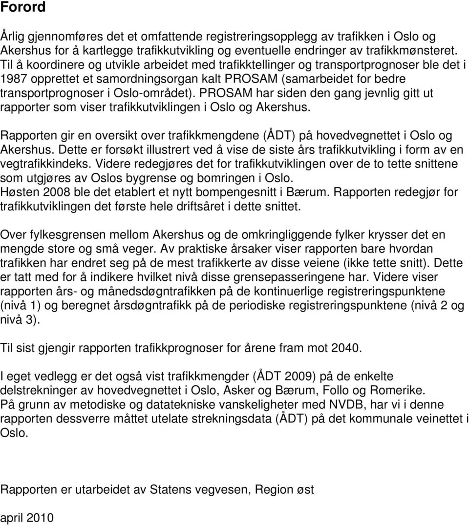 PROSAM har siden den gang jevnlig gitt ut rapporter som viser trafikkutviklingen i Oslo og Akershus. Rapporten gir en oversikt over trafikkmengdene (ÅDT) på hovedvegnettet i Oslo og Akershus.