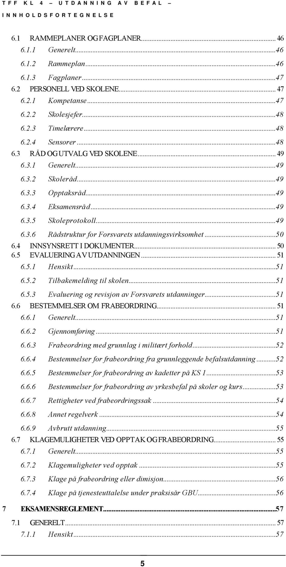 ..50 6.4 INNSYNSRETT I DOKUMENTER... 50 6.5 EVALUERING AV UTDANNINGEN... 51 6.5.1 Hensikt...51 6.5.2 Tilbakemelding til skolen...51 6.5.3 Evaluering og revisjon av Forsvarets utdanninger...51 6.6 BESTEMMELSER OM FRABEORDRING.