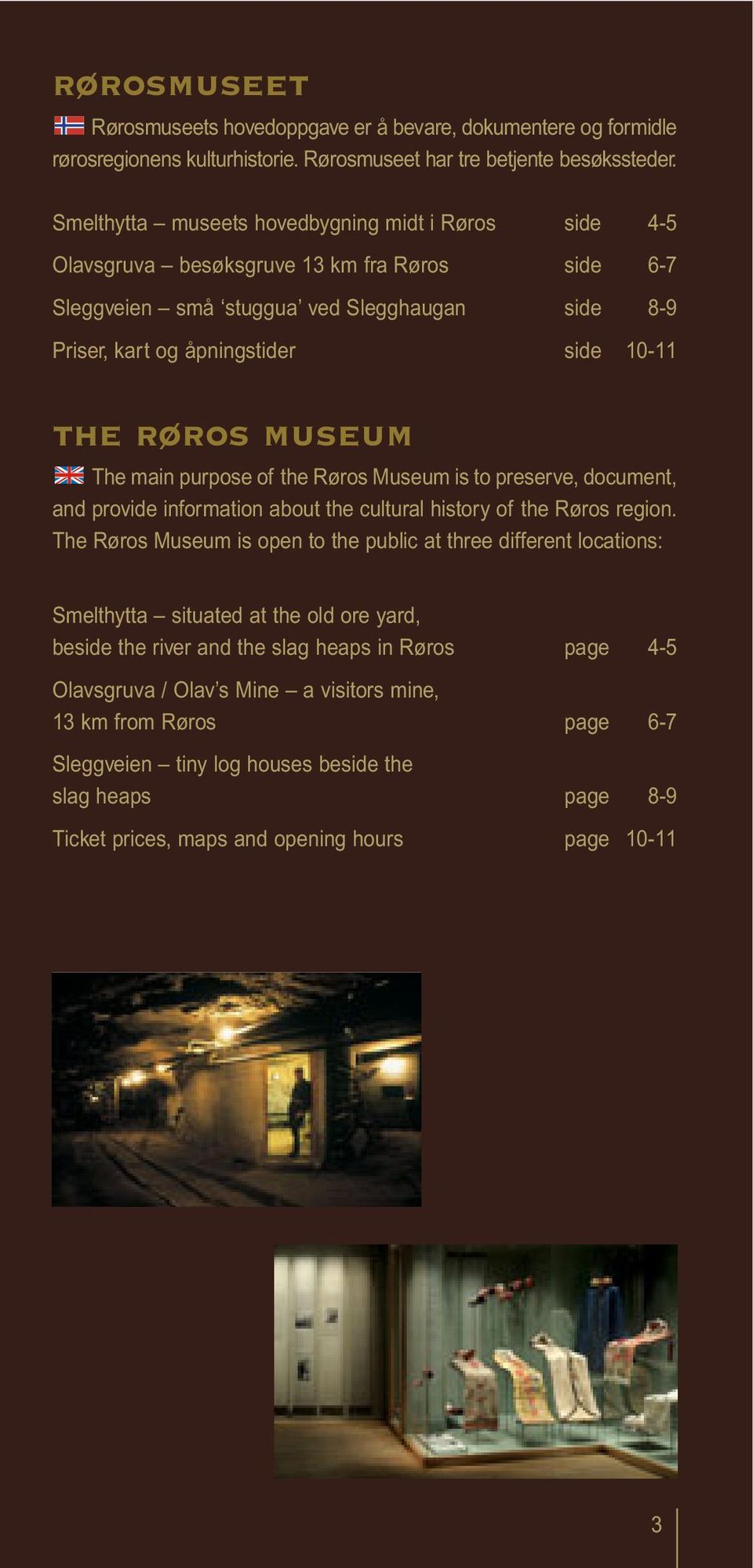 museum The main purpose of the Røros Museum is to preserve, document, and provide information about the cultural history of the Røros region.