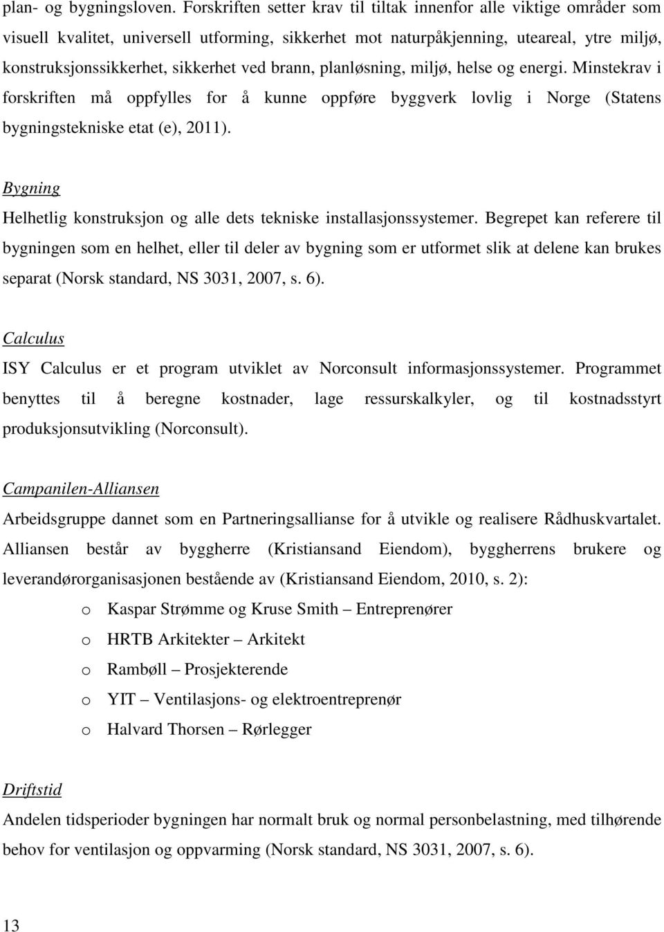 brann, planløsning, miljø, helse og energi. Minstekrav i forskriften må oppfylles for å kunne oppføre byggverk lovlig i Norge (Statens bygningstekniske etat (e), 2011).