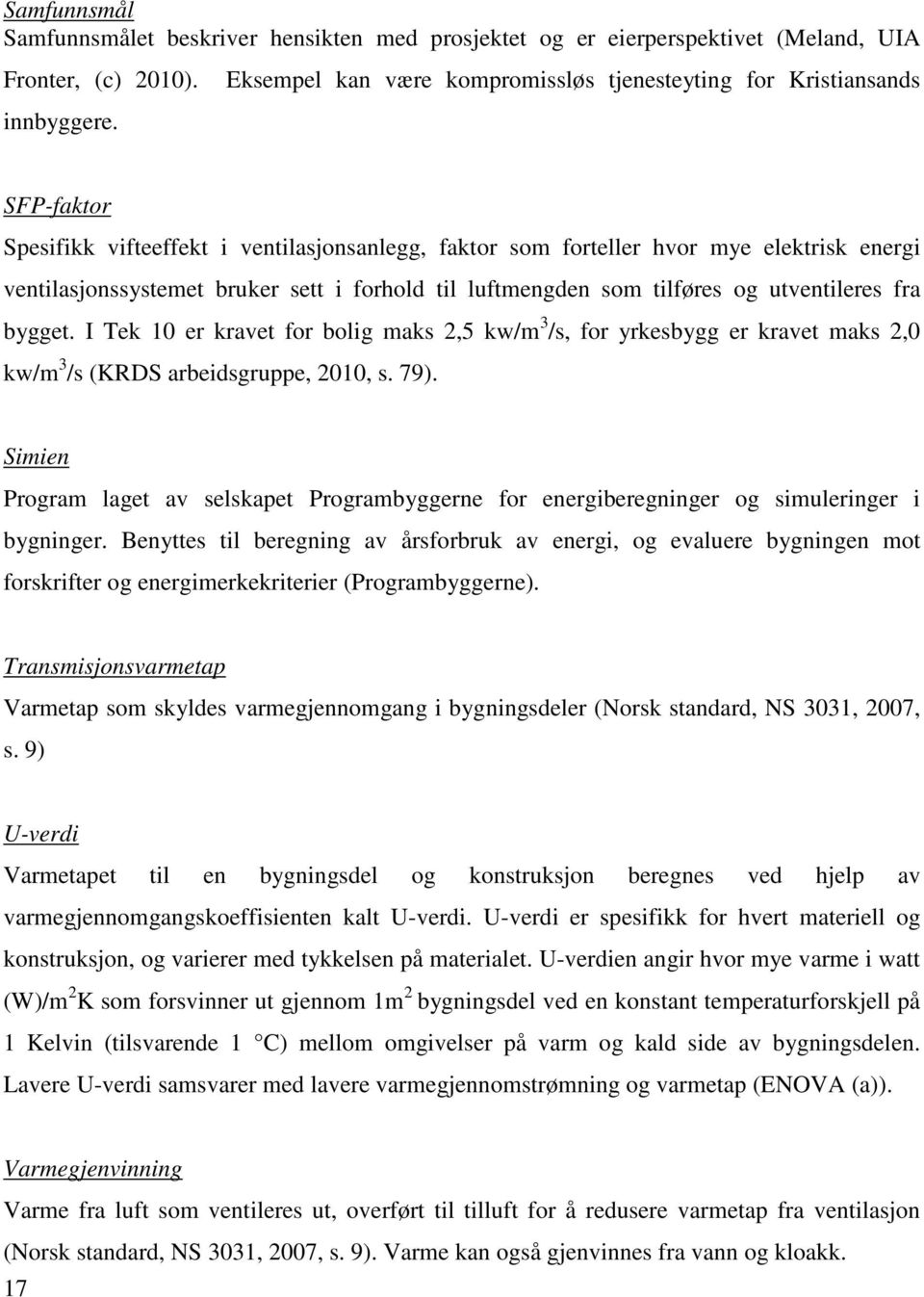 i forhold til luftmengden som tilføres og utventileres fra bygget. I Tek 10 er kravet for bolig maks 2,5 kw/m 3 /s, for yrkesbygg er kravet maks 2,0 kw/m 3 /s (KRDS arbeidsgruppe, 2010, s. 79).