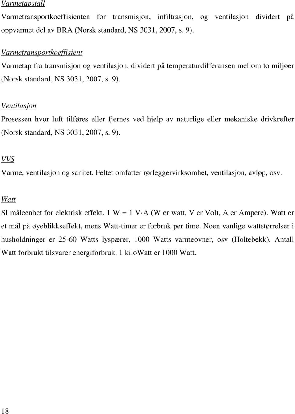 Ventilasjon Prosessen hvor luft tilføres eller fjernes ved hjelp av naturlige eller mekaniske drivkrefter (Norsk standard, NS 3031, 2007, s. 9). VVS Varme, ventilasjon og sanitet.