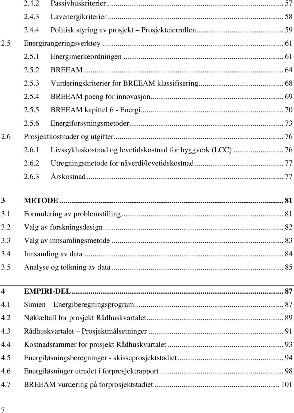 6 Prosjektkostnader og utgifter... 76 2.6.1 Livssykluskostnad og levetidskostnad for byggverk (LCC)... 76 2.6.2 Utregningsmetode for nåverdi/levetidskostnad... 77 2.6.3 Årskostnad... 77 3 METODE.