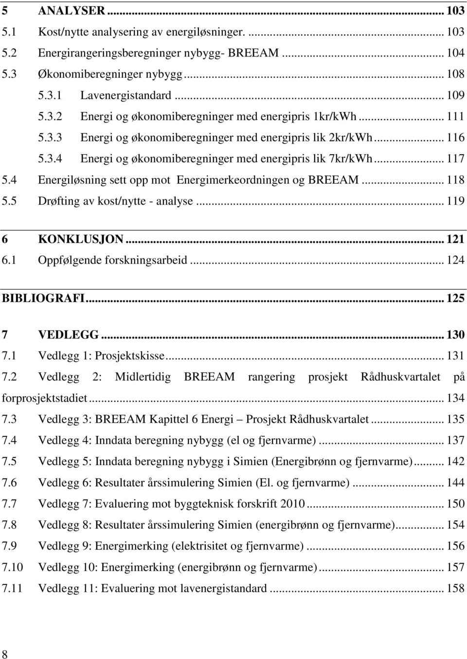 4 Energiløsning sett opp mot Energimerkeordningen og BREEAM... 118 5.5 Drøfting av kost/nytte - analyse... 119 6 KONKLUSJON... 121 6.1 Oppfølgende forskningsarbeid... 124 BIBLIOGRAFI... 125 7 VEDLEGG.