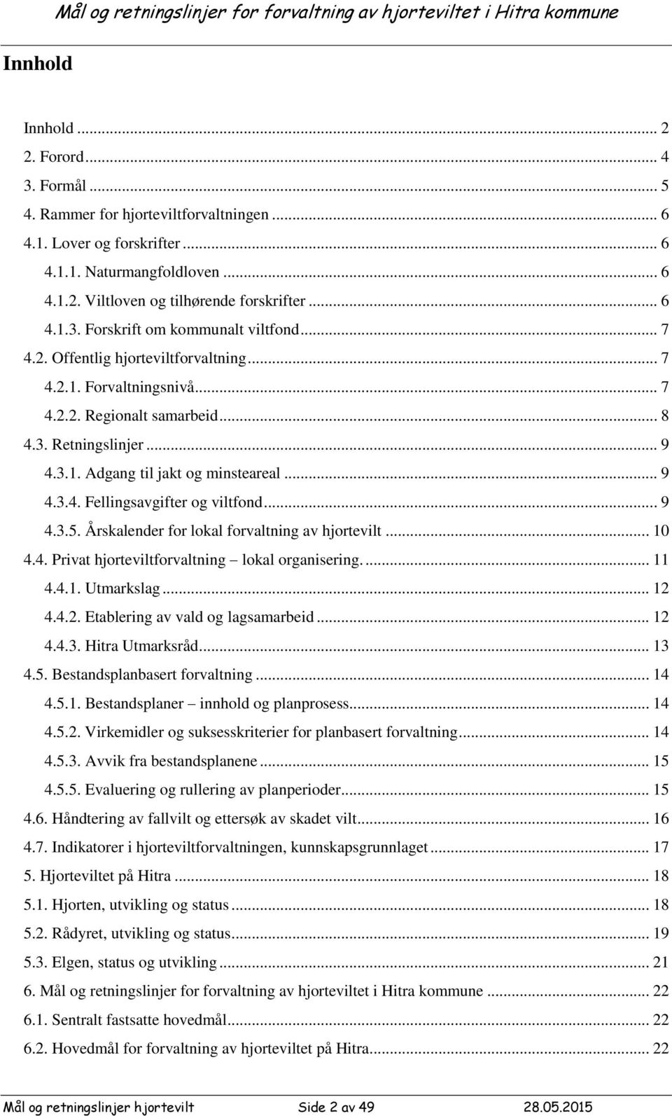 3. Retningslinjer... 9 4.3.1. Adgang til jakt og minsteareal... 9 4.3.4. Fellingsavgifter og viltfond... 9 4.3.5. Årskalender for lokal forvaltning av hjortevilt... 10 4.4. Privat hjorteviltforvaltning lokal organisering.