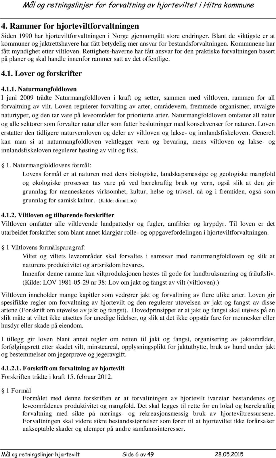 Rettighets-haverne har fått ansvar for den praktiske forvaltningen basert på planer og skal handle innenfor rammer satt av det offentlige. 4.1.